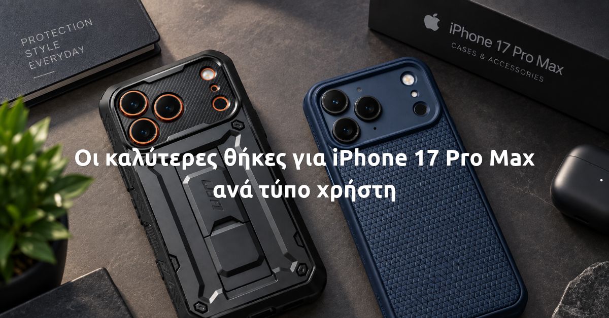 Οι καλύτερες θήκες για iPhone 17 Pro Max ανά τύπο χρήστη
